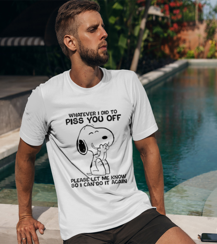 Snoopy Whatever I Did To Piss You Off Please Let Me Know So I Can Do It Again T-Shirt