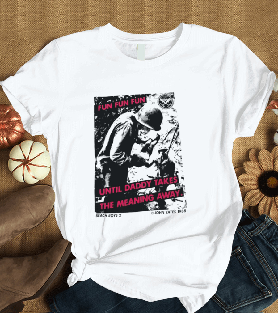 Fun Fun Fun Beach Boys 2 Copyright John Yates 1988 Until Daddy Takes The Meaning Away T-Shirt