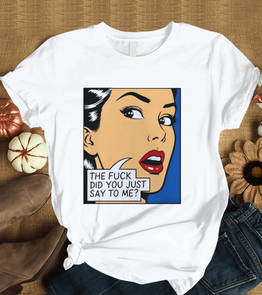 The Fuck Did You Just Say To Me Pop T-Shirt