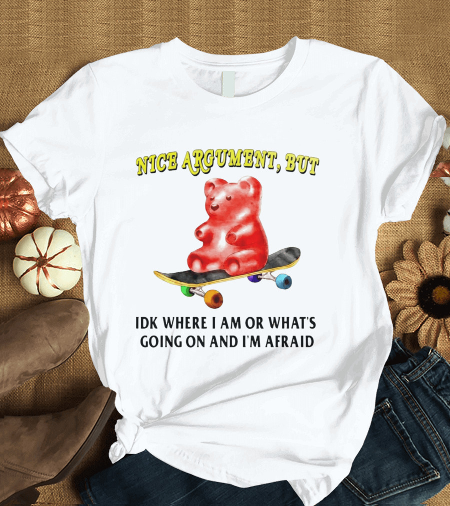 Nice Argument But Idk Where I Am Or What's Going On And I'm Afraid Gummy Bear Skateboard T-Shirt