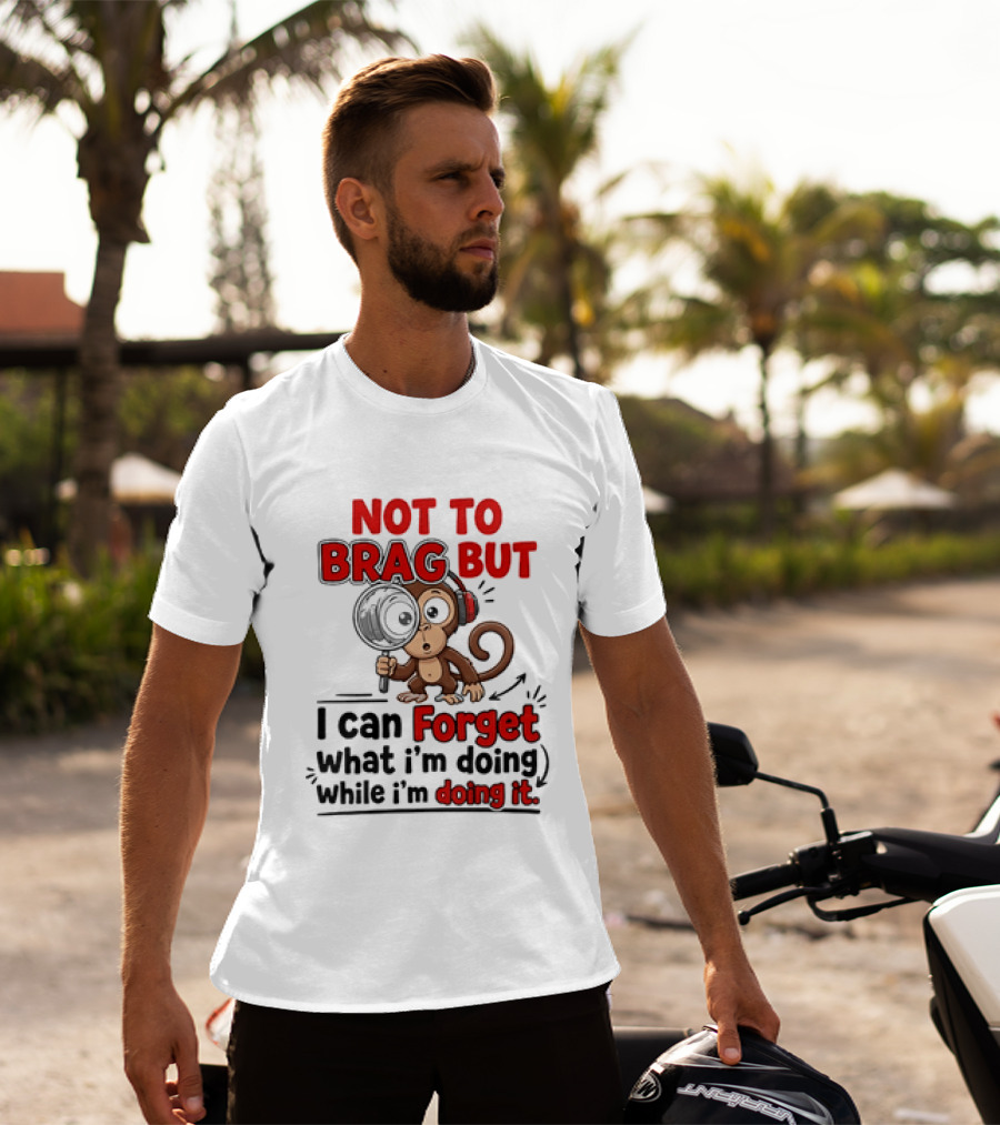 Not To Brag But I Can Forget What I'm Doing While I'm Doing It Monkey T-Shirt