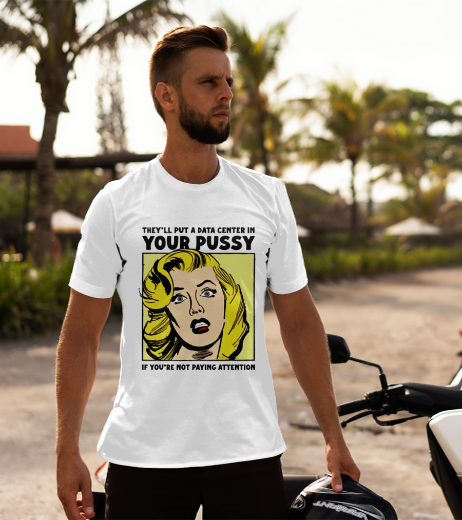 They'll Put A Data Center In Your Pussy If You're Not Paying Attention Comic T-Shirt