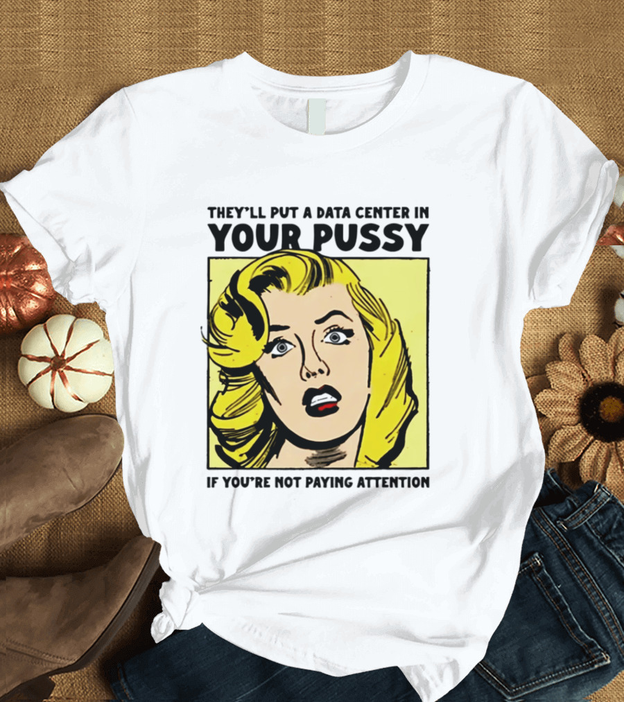They'll Put A Data Center In Your Pussy If You're Not Paying Attention Comic T-Shirt