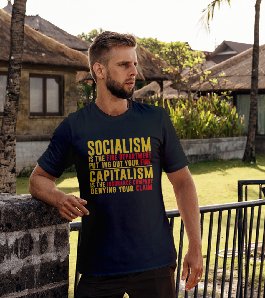Socialism Is The Fire Department Putting Out Your Fire Capitalism Is The Insurance Company Denying Your Claim T-Shirt
