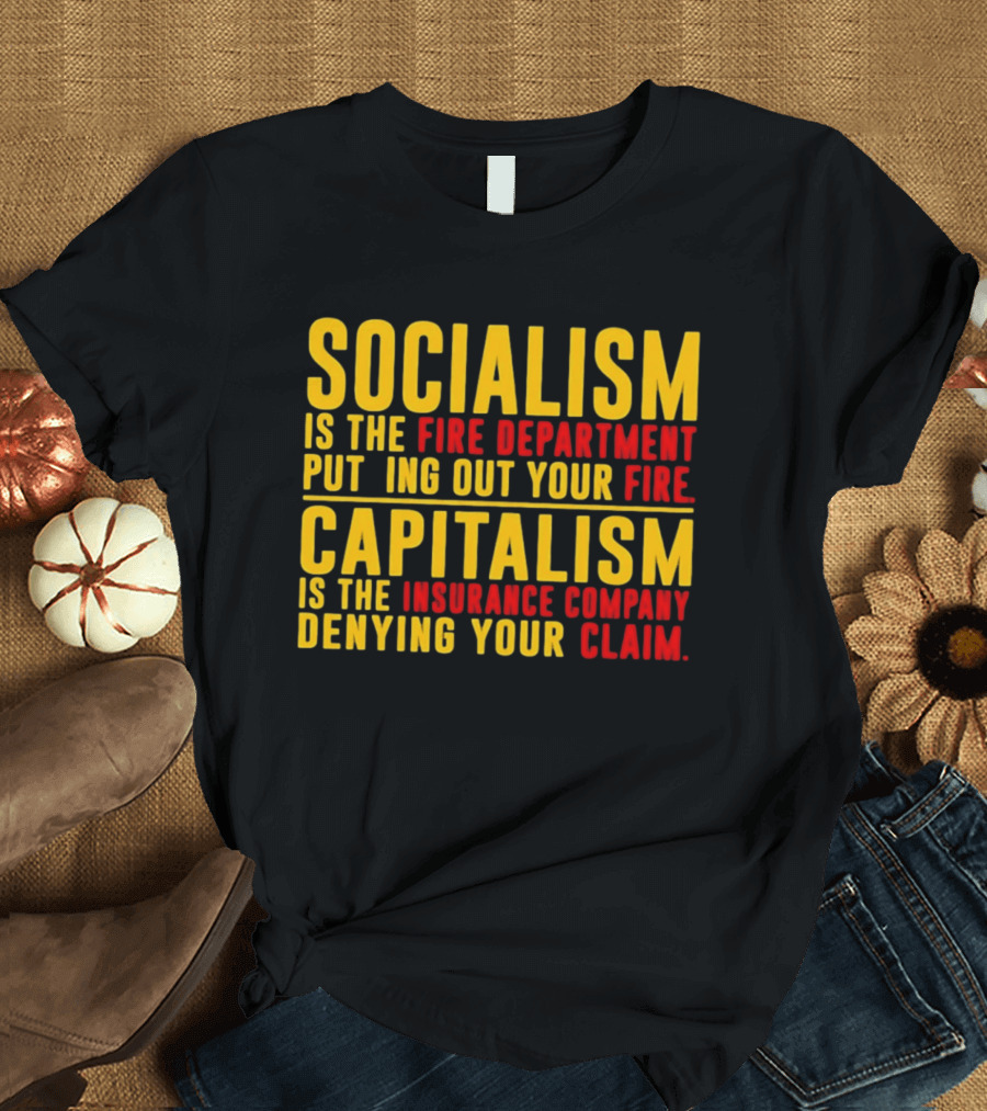 Socialism Is The Fire Department Putting Out Your Fire Capitalism Is The Insurance Company Denying Your Claim T-Shirt
