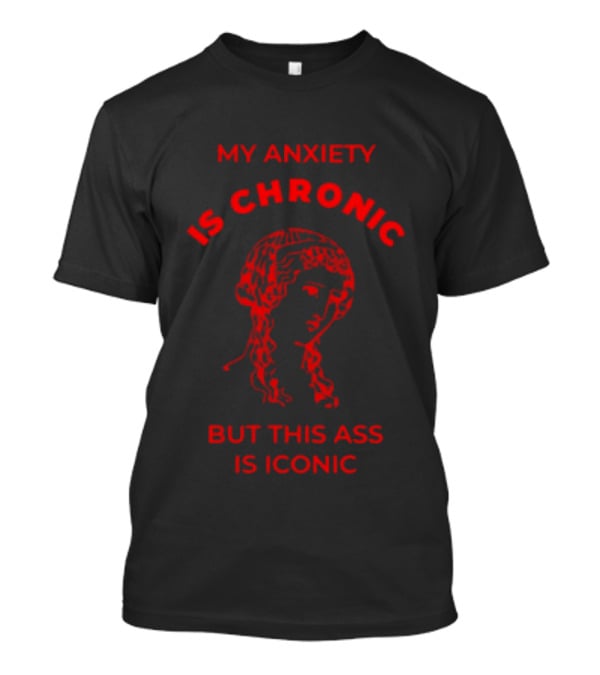 My Anxiety Is Chronic But This Ass Is Iconic Classical Art Statue T-Shirt