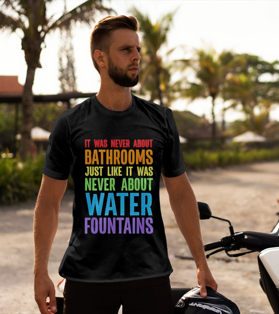 It Was Never About Bathrooms Just Like It Was Never About Water Fountains Message T-Shirt