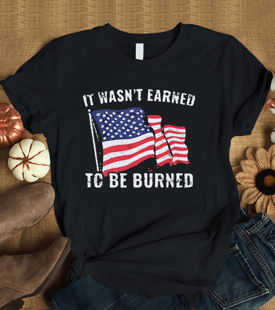It Wasn't Earned To Be Burned American Flag T-Shirt
