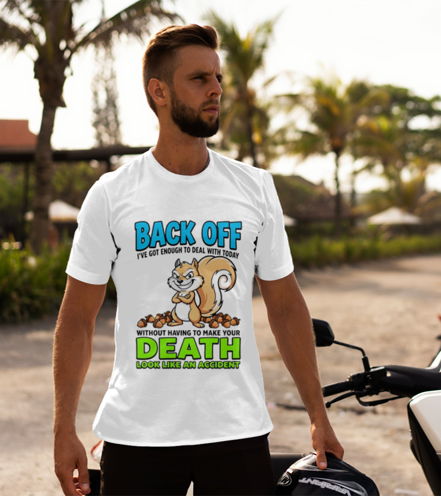 BACK OFF I've Got Enough To Deal With Today Without Having To Make Your Death Look Like An Accident T-Shirt