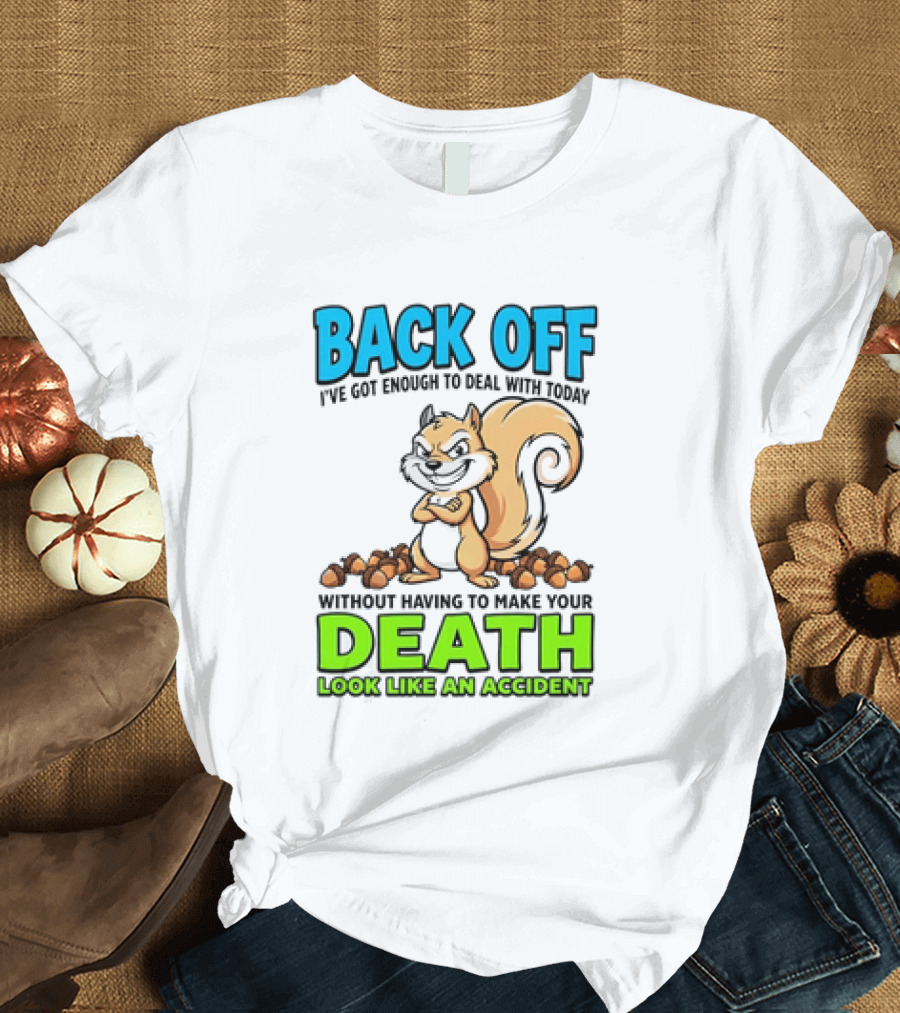 BACK OFF I've Got Enough To Deal With Today Without Having To Make Your Death Look Like An Accident T-Shirt