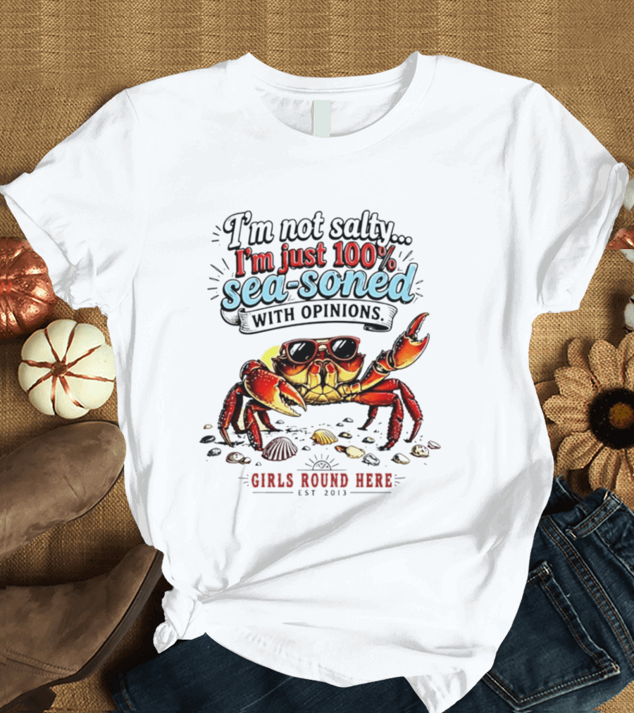I'm Not Salty Just 100 Percent Sea Soned With Opinions Girls Round Here Est 2013 T-Shirt