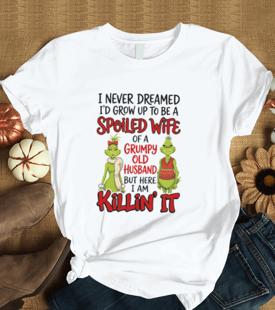 Grinch I Never Dreamed I'd Grow Up To Be A Spoiled Wife Of A Grumpy Old Husband But Here I Am Killin' It T-Shirt