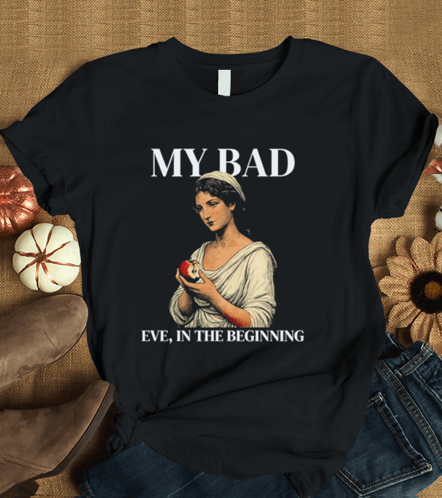 Eve My Bad In The Beginning Biblical Garden Of Eden T-Shirt