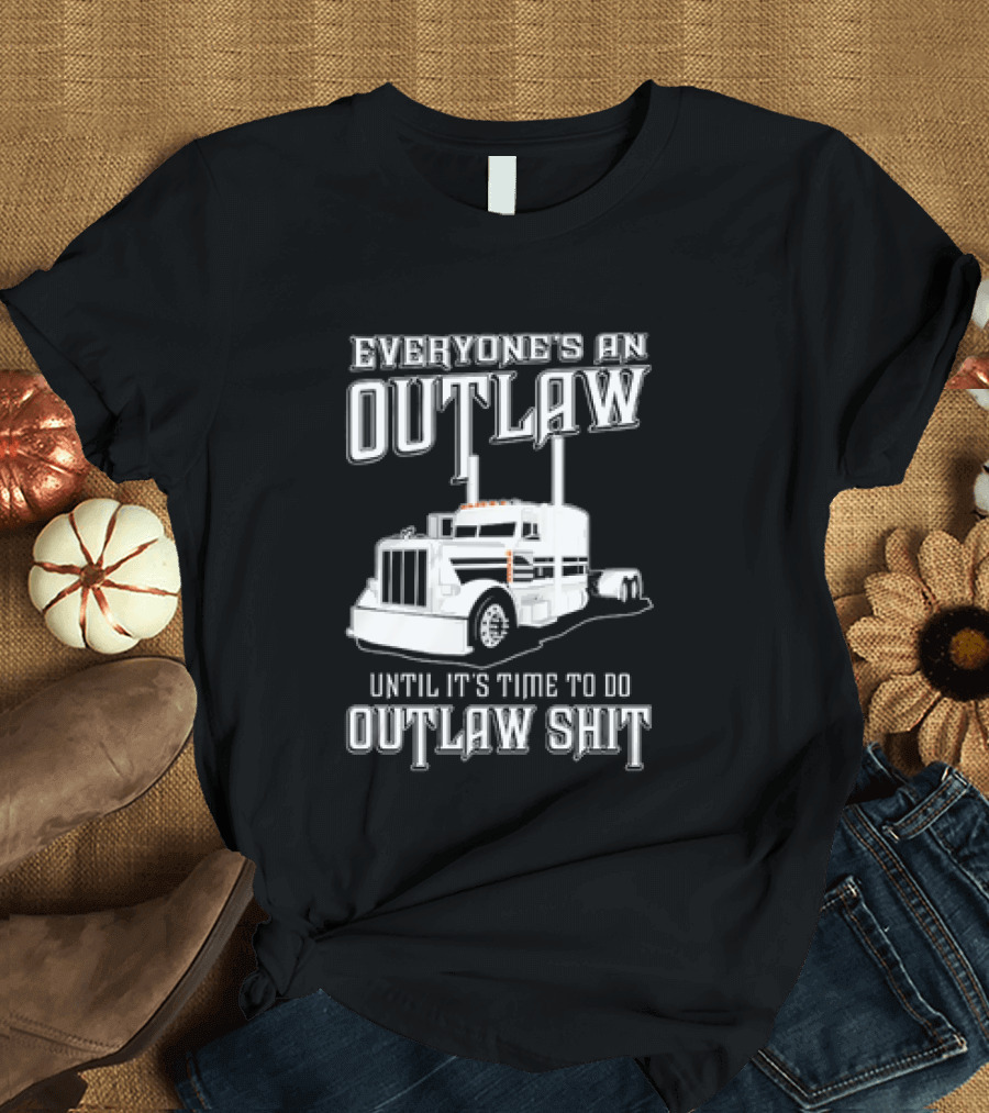 Everyone's An Outlaw Until It's Time To Do Outlaw Shit Semi Truck T-Shirt