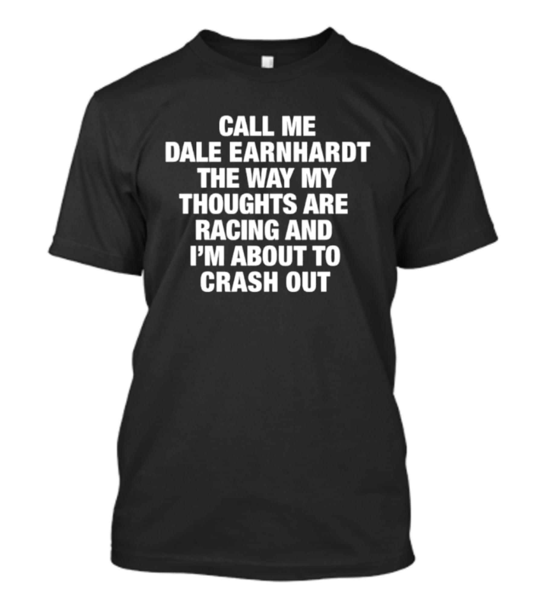 Dale Earnhardt Call Me The Way My Thoughts Are Racing And I'm About To Crash Out T-Shirt