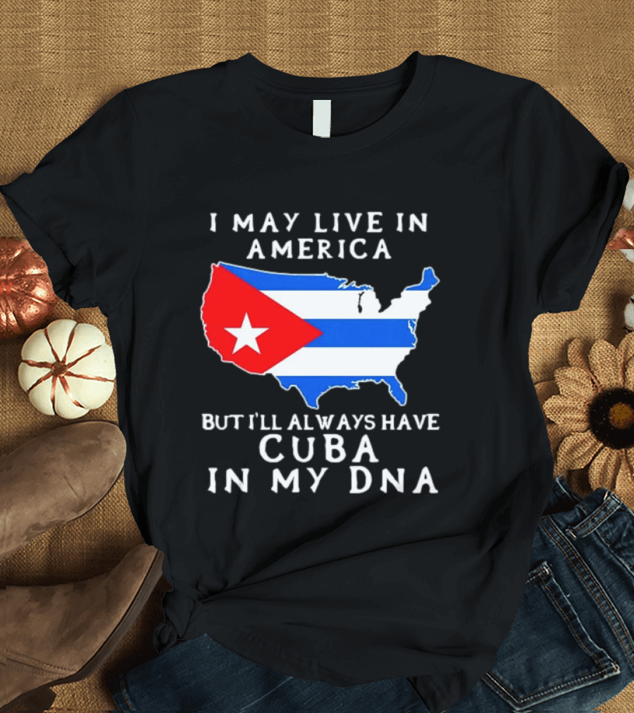 I May Live In America But I'll Always Have Cuba In My DNA Map Of United States T-Shirt