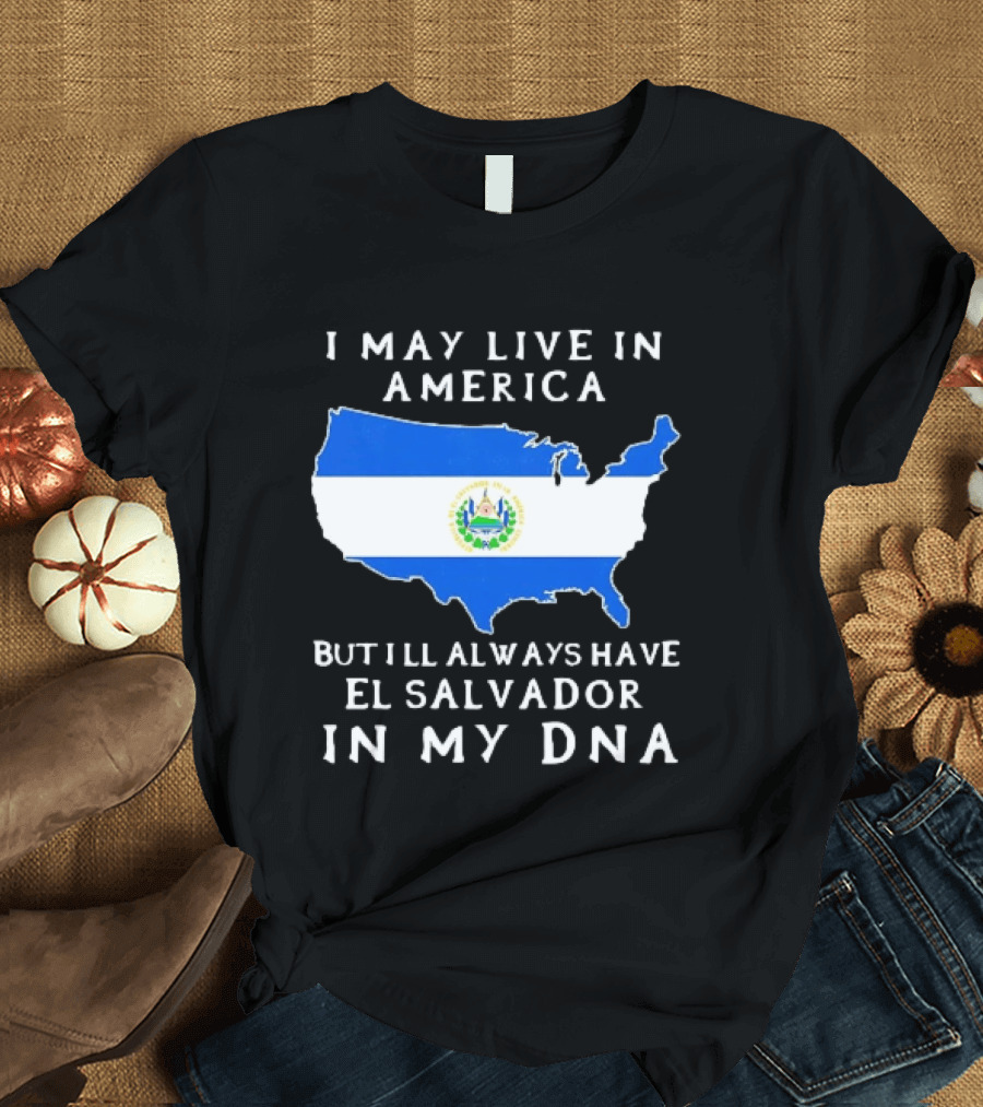 I May Live In America But I Will Always Have El Salvador In My DNA T-Shirt
