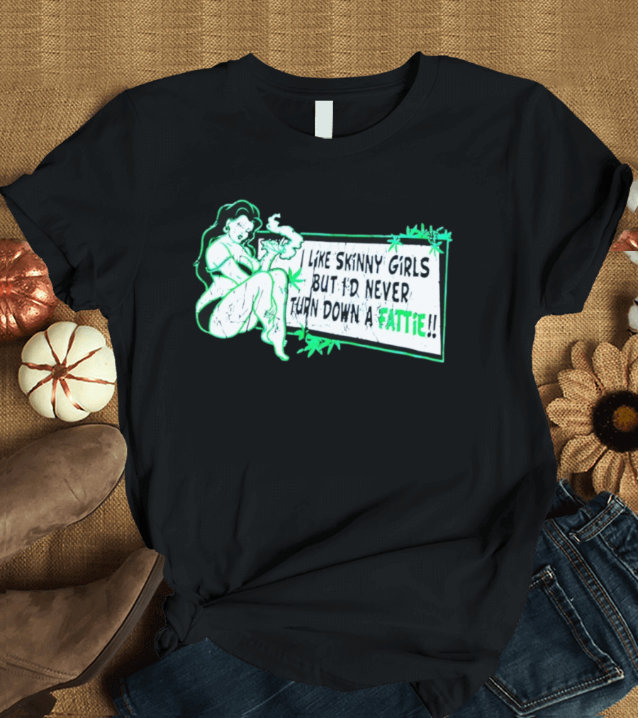 Smoking Woman I Like Skinny Girls But I'd Never Turn Down A Fattie T-Shirt