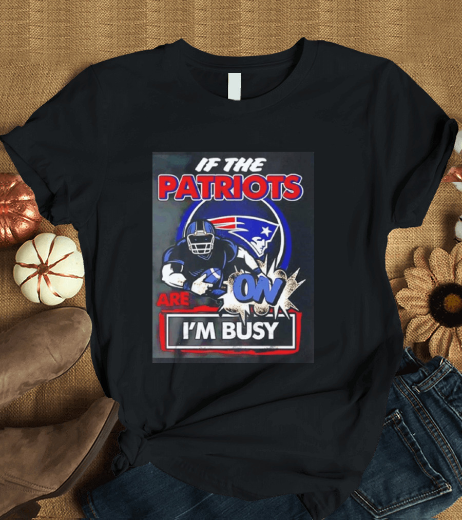 Patriots Football If The Patriots Are On I'm Busy T-Shirt