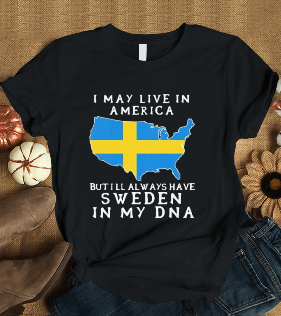 I May Live In America Always Have Sweden In My DNA Map Swedish Flag T-Shirt