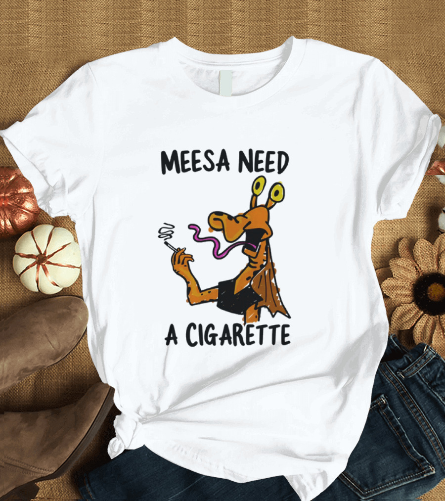 Meesa Need A Cigarette Alien Character Smoking Humor T-Shirt