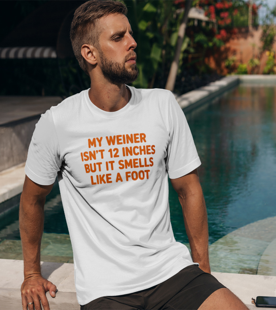 My Weiner Isn't 12 Inches But It Smells Like A Foot T-Shirt