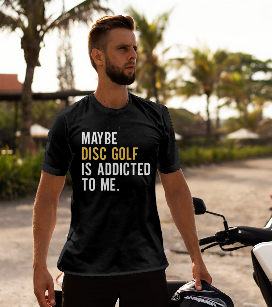 Maybe Disc Golf Is Addicted To Me T-Shirt