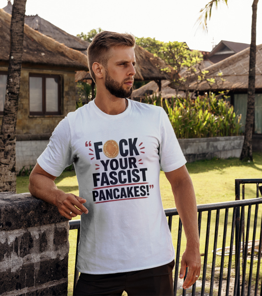 Fuck Your Fascist Pancakes Expletive Statement With Pancake Image T-Shirt