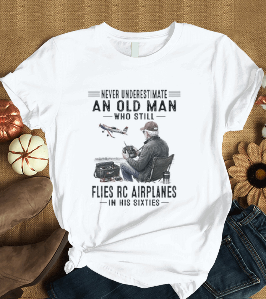 Never Underestimate An Old Man Who Still Flies RC Airplanes In His Sixties T-Shirt