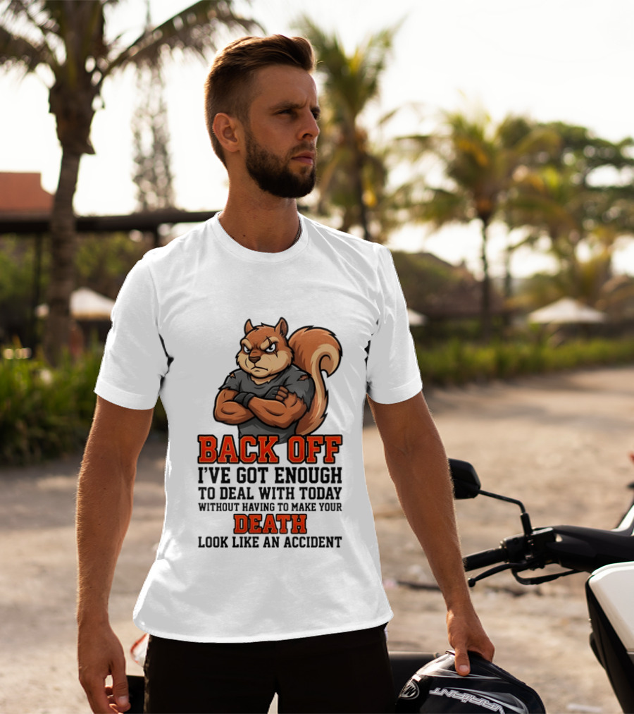 Back Off Angry Squirrel I've Got Enough To Deal With Today Without Having To Make Your Death Look Like An Accident T-Shirt