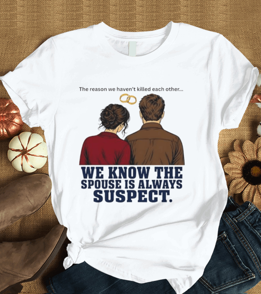 The Reason We Haven't Killed Each Other We Know The Spouse Is Always Suspect Rings Couple Back View T-Shirt