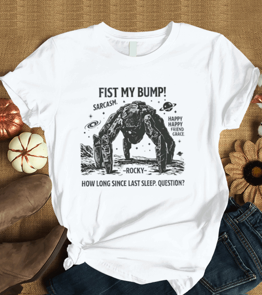 Fist My Bump Sarcasm Rocky How Long Since Last Sleep Question Happy Friend Grace T-Shirt