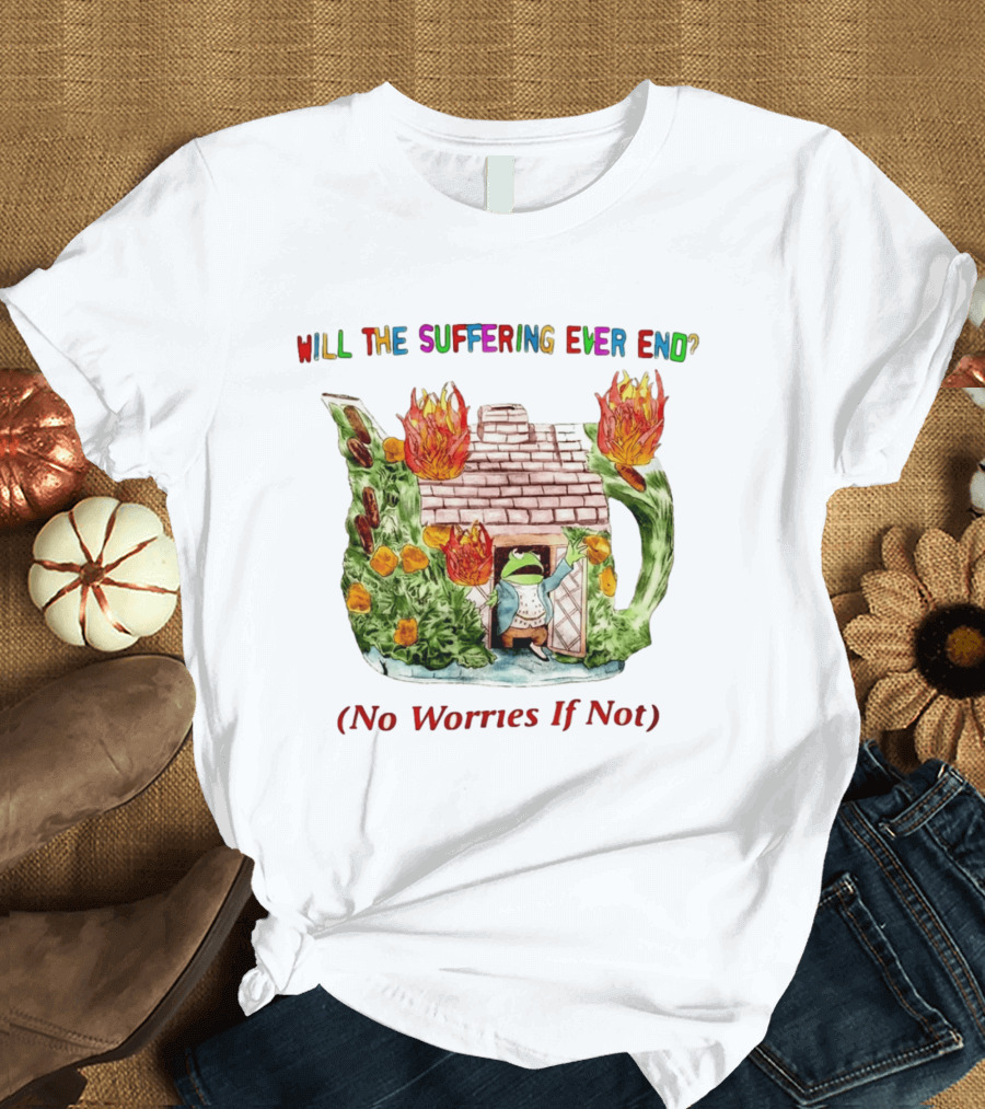 Will The Suffering Ever End No Worries If Not Kermit The Frog Teapot Fire Scene T-Shirt