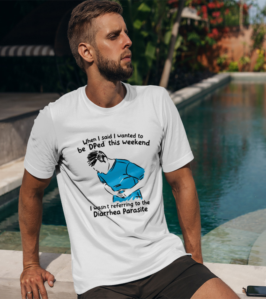 When I Said I Wanted To Be DPed This Weekend I Wasn't Referring To The Diarrhea Parasite T-Shirt