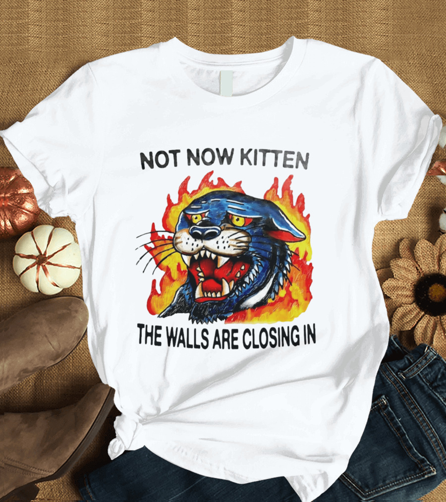 Not Now Kitten Fiery Panther The Walls Are Closing T-Shirt