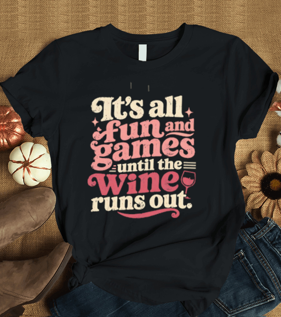 It's All Fun And Games Until The Wine Runs Out T-Shirt