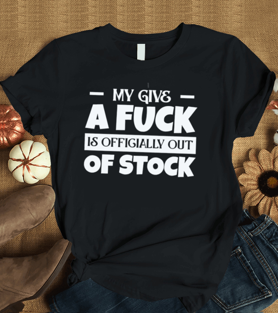 My Give A Fuck Is Officially Out Of Stock T-Shirt