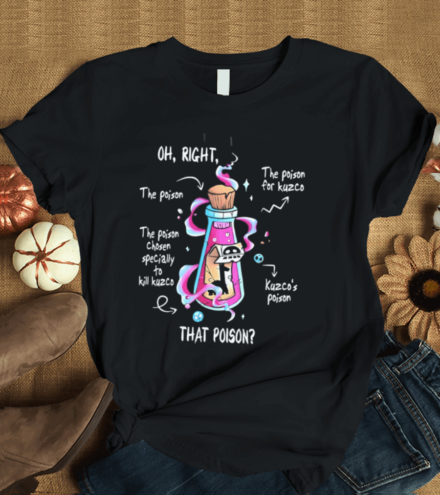 Oh Right The Poison Chosen Specially To Kill Kuzco Kuzco's Poison T-Shirt
