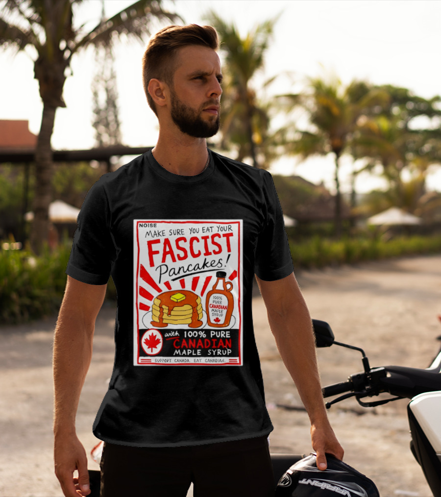 Make Sure You Eat Your Fascist Pancakes With 100% Pure Canadian Maple Syrup T-Shirt