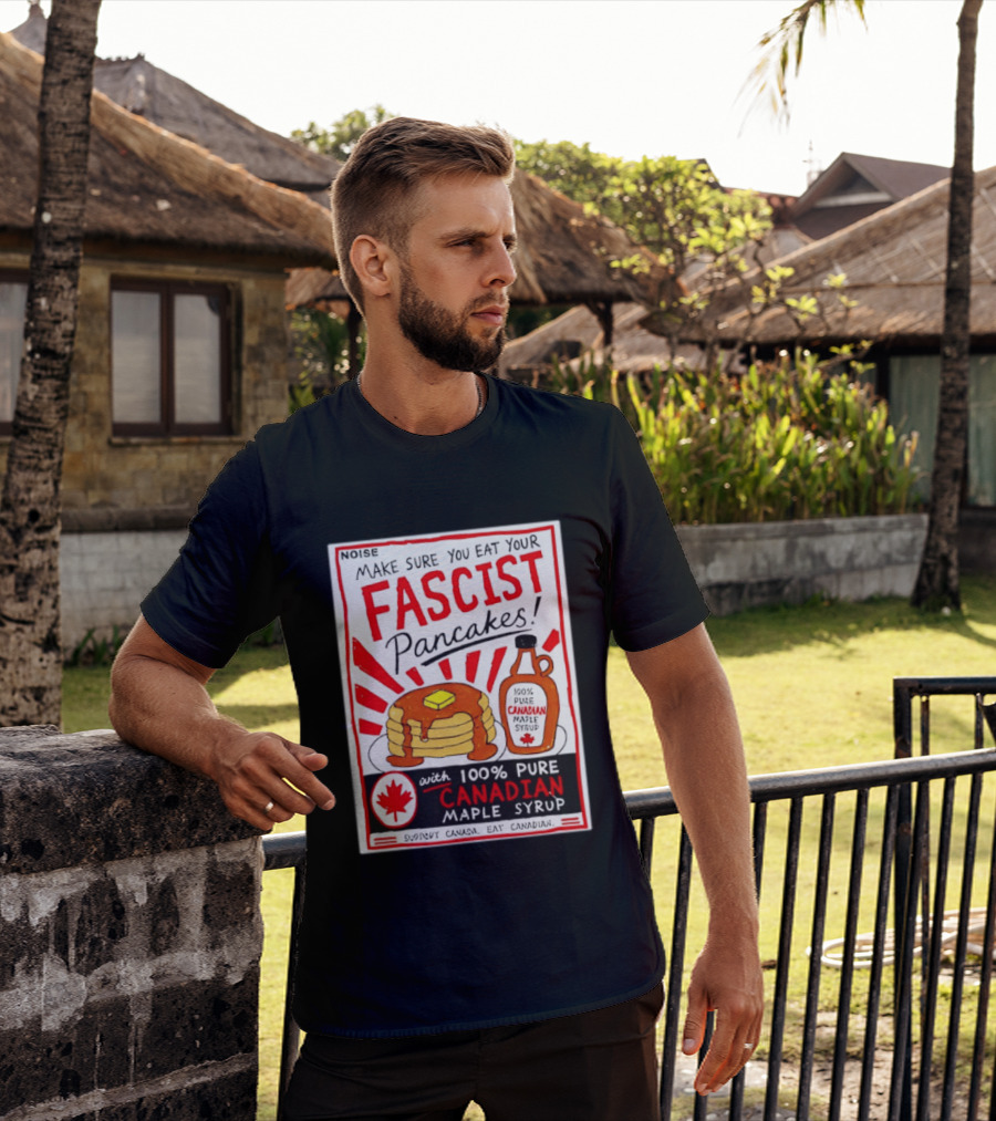 Make Sure You Eat Your Fascist Pancakes With 100% Pure Canadian Maple Syrup T-Shirt