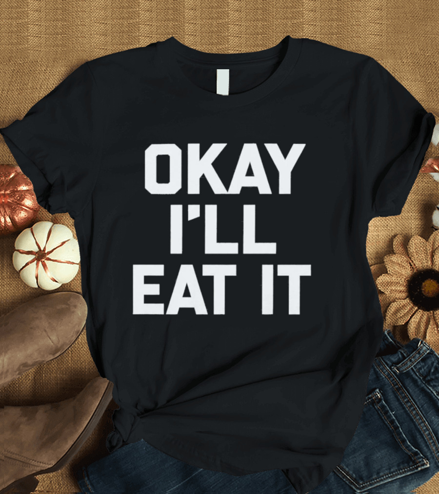 Okay I'll Eat It T-Shirt