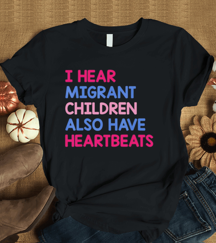 I Hear Migrant Children Also Have Heartbeats T-Shirt