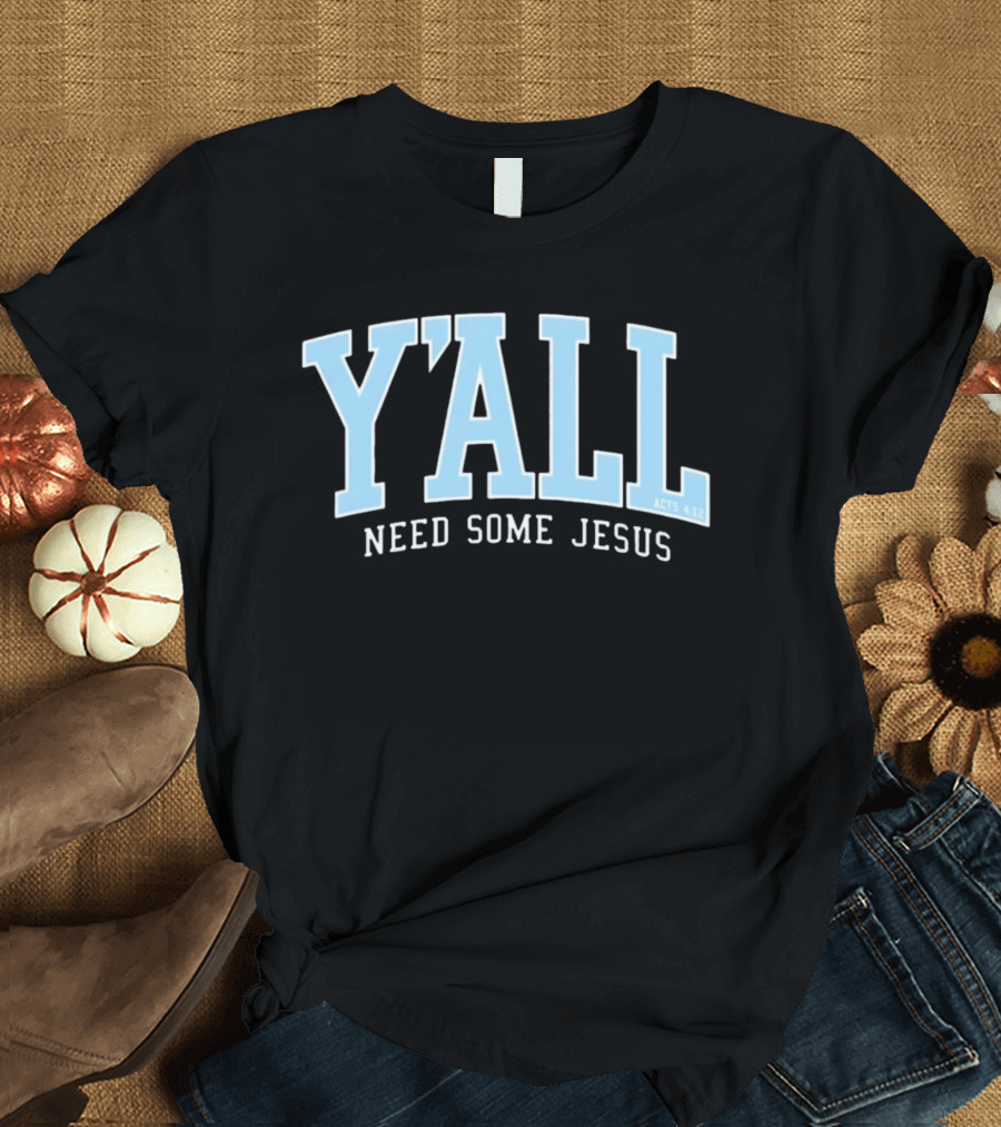 Y'All Need Some Jesus Acts 4 12 T-Shirt