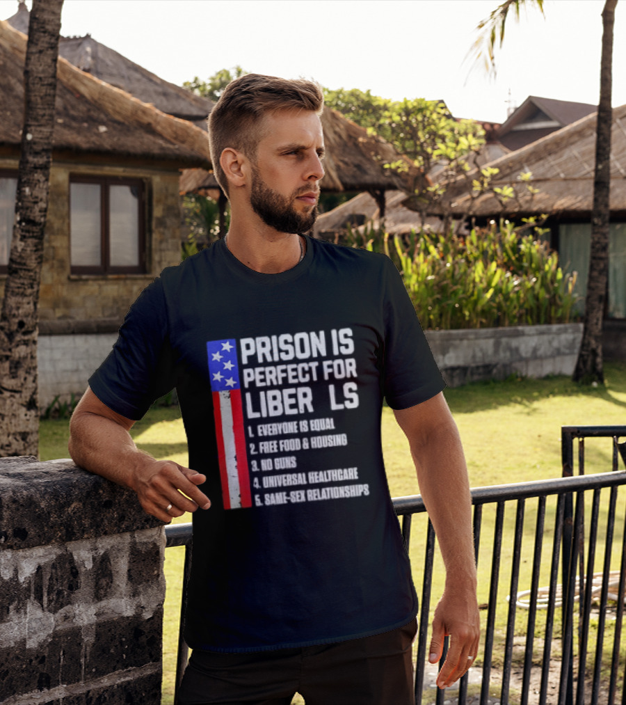 Prison Is Perfect For Liberals Everyone Is Equal Free Food Housing No Guns Universal Healthcare State Relationships T-Shirt