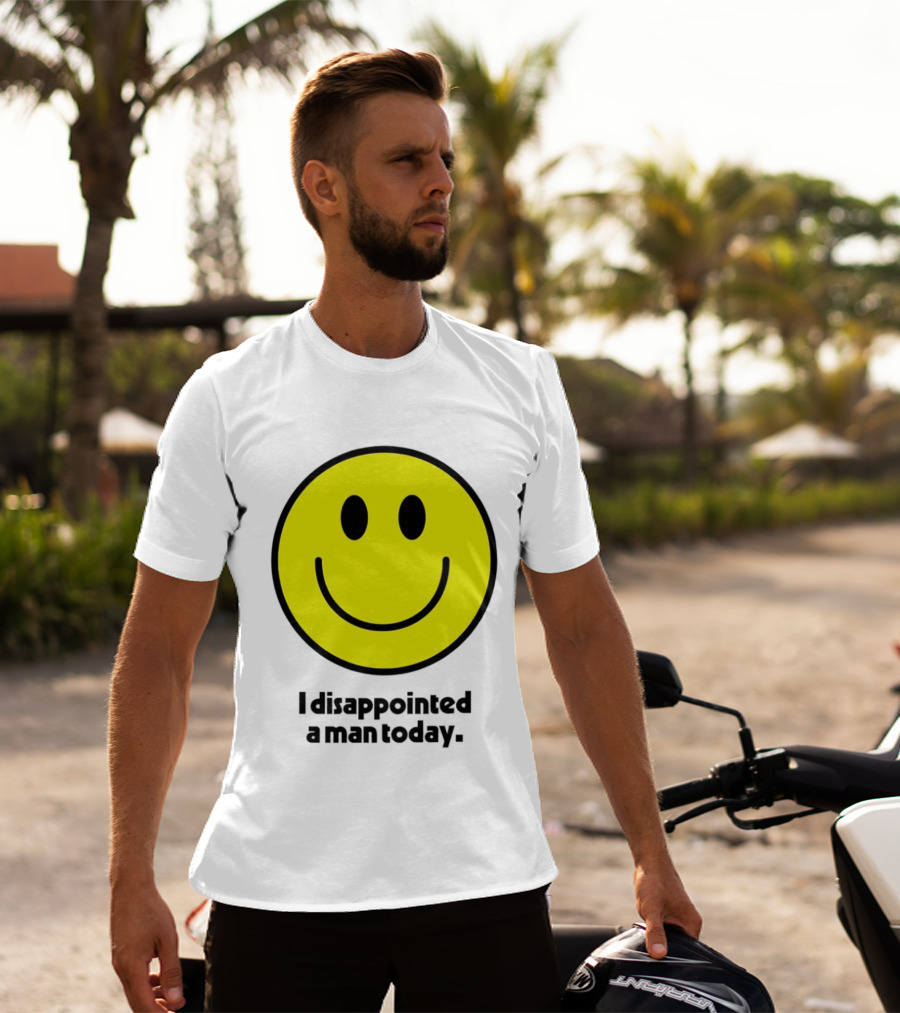 Smiley Face I Disappointed A Man Today T-Shirt