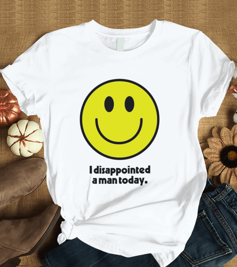 Smiley Face I Disappointed A Man Today T-Shirt