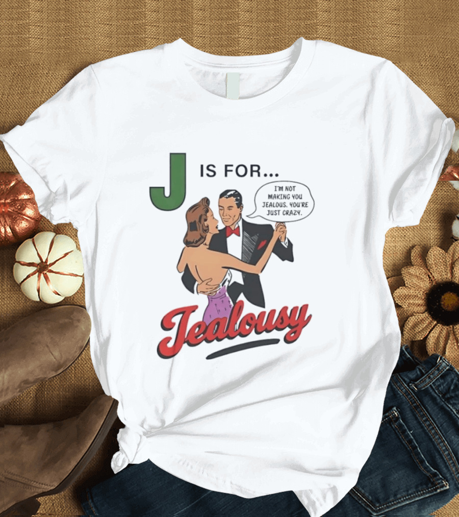 J Is For Jealousy Couple Dancing I Am Not Making You Jealous You Are Just Crazy T-Shirt