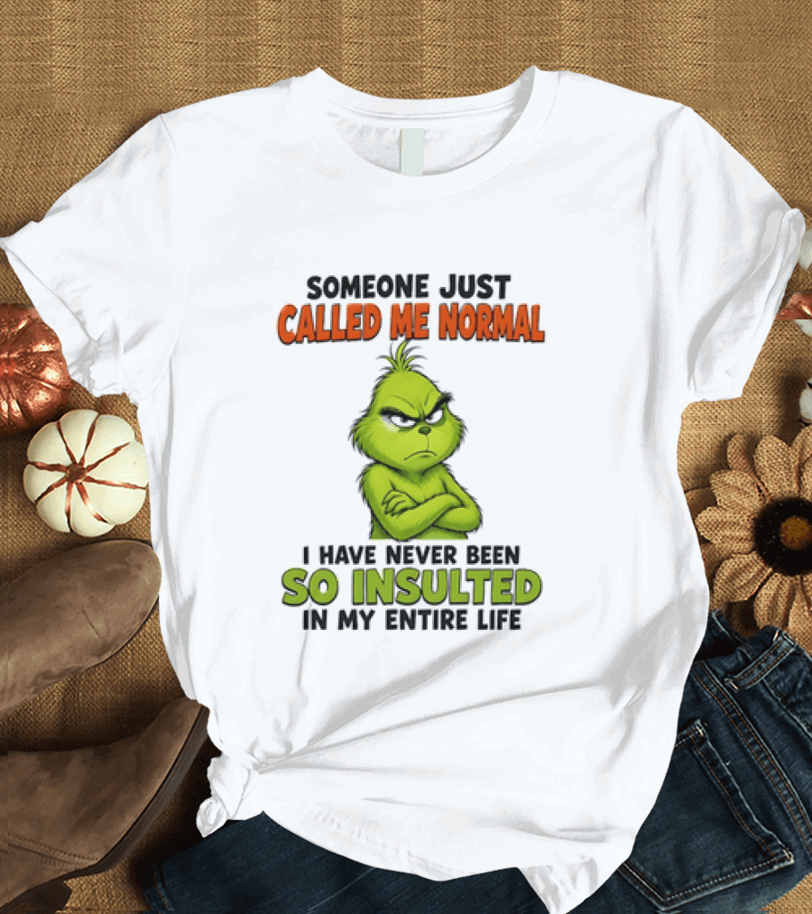 Grinch Someone Just Called Me Normal Never Been So Insulted In Entire Life T-Shirt