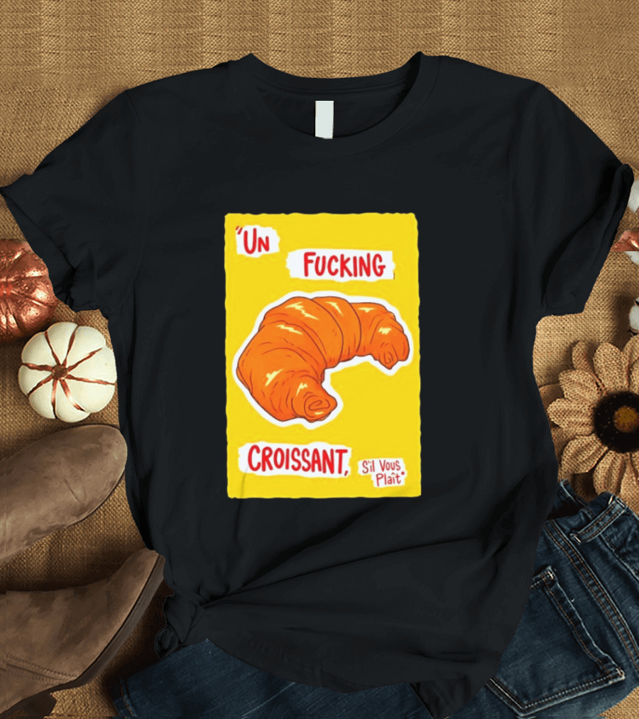 Un Fucking Croissant S'il Vous Plaît French Food Lover T-Shirt