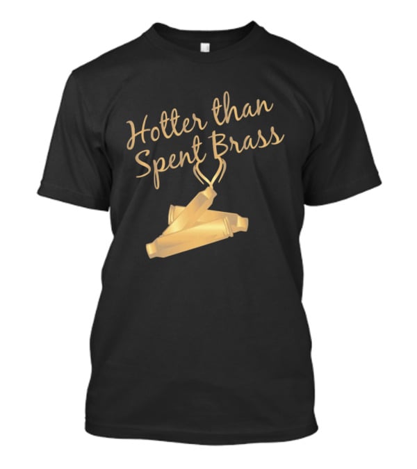 Hotter Than Spent Brass Firearm Shooting Ammunition T-Shirt